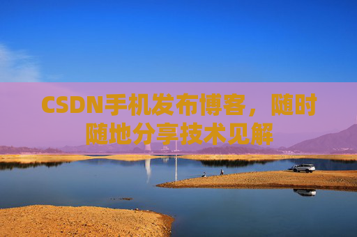 CSDN手机发布博客，随时随地分享技术见解