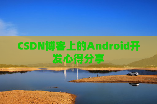 CSDN博客上的Android开发心得分享